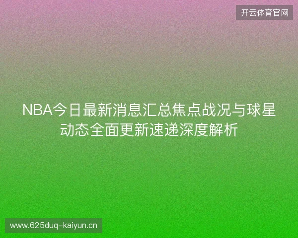 NBA今日最新消息汇总焦点战况与球星动态全面更新速递深度解析