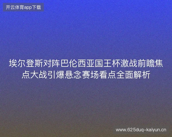 埃尔登斯对阵巴伦西亚国王杯激战前瞻焦点大战引爆悬念赛场看点全面解析