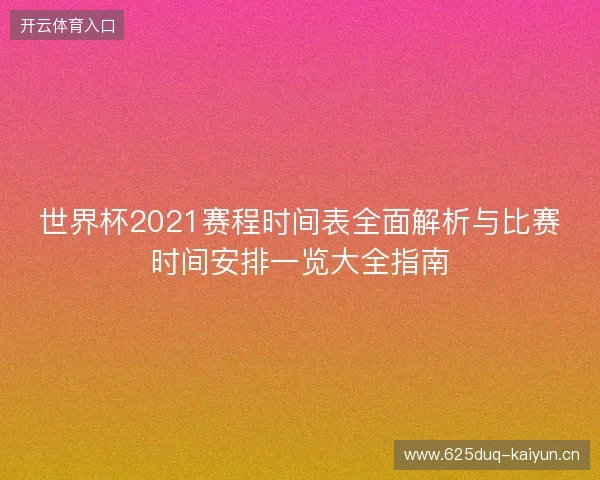 世界杯2021赛程时间表全面解析与比赛时间安排一览大全指南