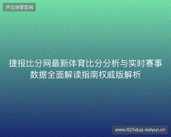 捷报比分网最新体育比分分析与实时赛事数据全面解读指南权威版解析