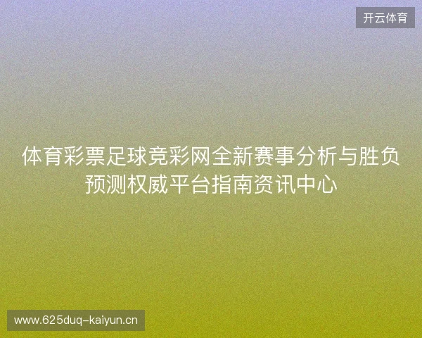 体育彩票足球竞彩网全新赛事分析与胜负预测权威平台指南资讯中心
