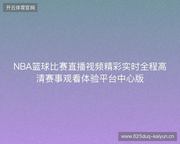 NBA篮球比赛直播视频精彩实时全程高清赛事观看体验平台中心版