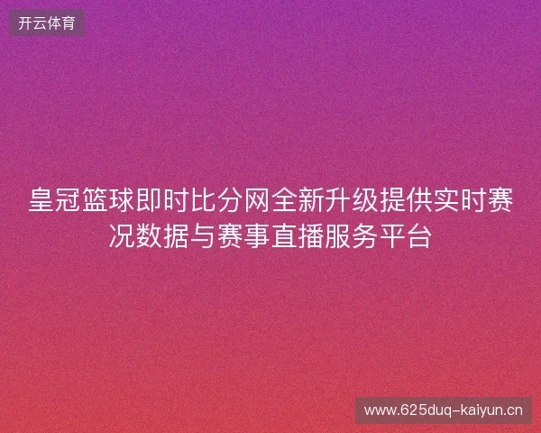 皇冠篮球即时比分网全新升级提供实时赛况数据与赛事直播服务平台