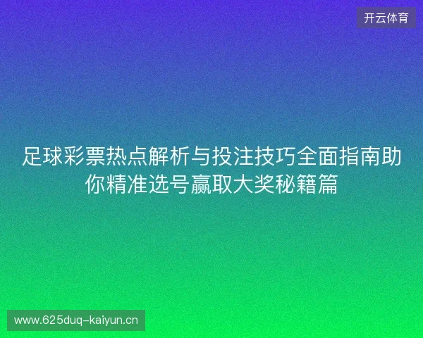 足球彩票热点解析与投注技巧全面指南助你精准选号赢取大奖秘籍篇 足球彩票热点解析与投注技巧全面指南助你精准选号赢取大奖秘籍篇