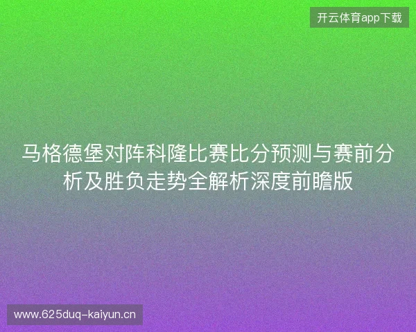 马格德堡对阵科隆比赛比分预测与赛前分析及胜负走势全解析深度前瞻版
