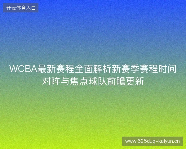 WCBA最新赛程全面解析新赛季赛程时间对阵与焦点球队前瞻更新