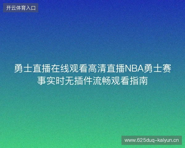勇士直播在线观看高清直播NBA勇士赛事实时无插件流畅观看指南 勇士直播在线观看高清直播NBA勇士赛事实时无插件流畅观看指南
