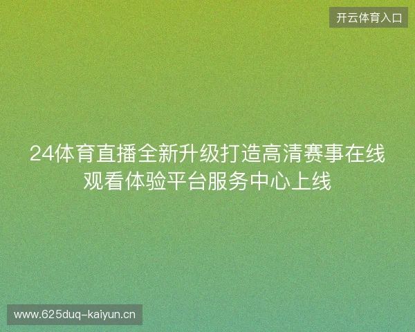 24体育直播全新升级打造高清赛事在线观看体验平台服务中心上线 24体育直播全新升级打造高清赛事在线观看体验平台服务中心上线