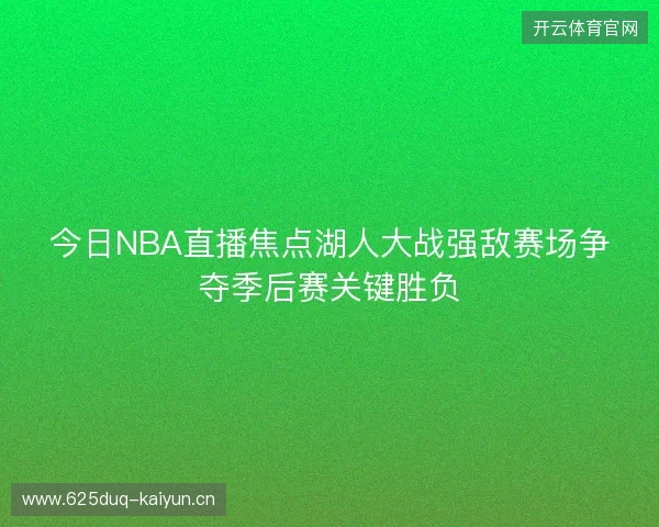 今日NBA直播焦点湖人大战强敌赛场争夺季后赛关键胜负