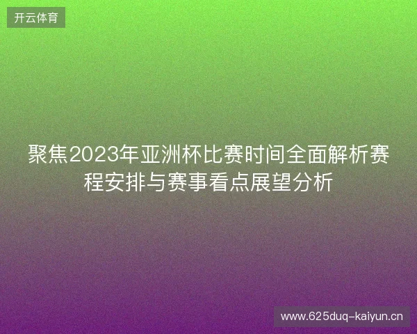 聚焦2023年亚洲杯比赛时间全面解析赛程安排与赛事看点展望分析 聚焦2023年亚洲杯比赛时间全面解析赛程安排与赛事看点展望分析