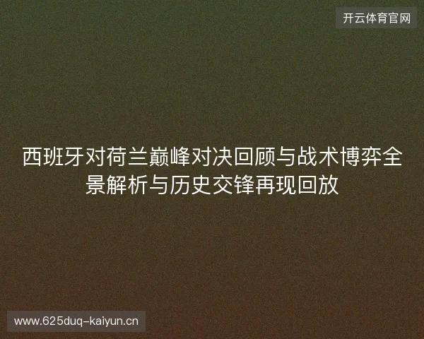 西班牙对荷兰巅峰对决回顾与战术博弈全景解析与历史交锋再现回放 西班牙对荷兰巅峰对决回顾与战术博弈全景解析与历史交锋再现回放
