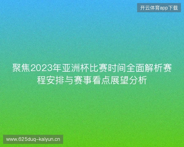 聚焦2023年亚洲杯比赛时间全面解析赛程安排与赛事看点展望分析 聚焦2023年亚洲杯比赛时间全面解析赛程安排与赛事看点展望分析