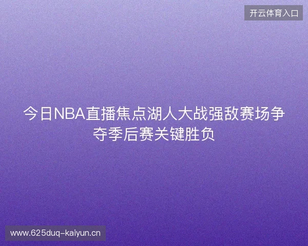 今日NBA直播焦点湖人大战强敌赛场争夺季后赛关键胜负 今日NBA直播焦点湖人大战强敌赛场争夺季后赛关键胜负
