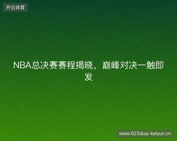 NBA总决赛赛程揭晓，巅峰对决一触即发