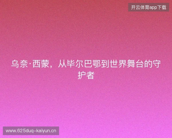 乌奈·西蒙，从毕尔巴鄂到世界舞台的守护者