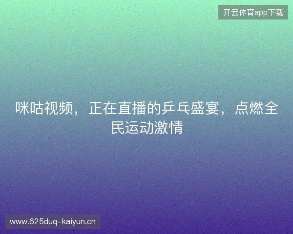 咪咕视频，正在直播的乒乓盛宴，点燃全民运动激情