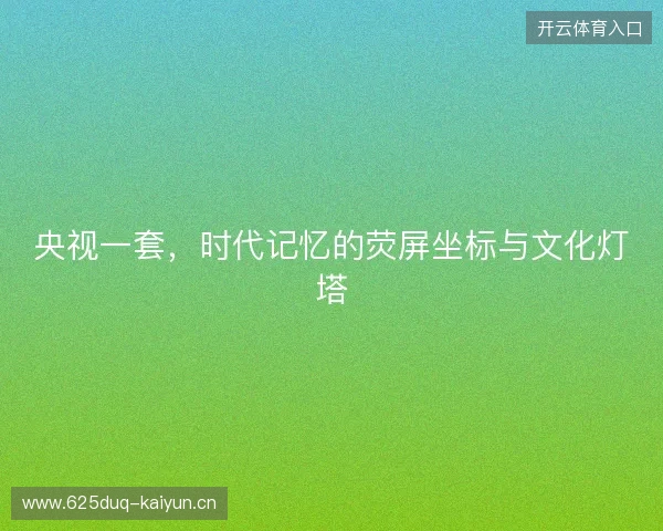 央视一套，时代记忆的荧屏坐标与文化灯塔